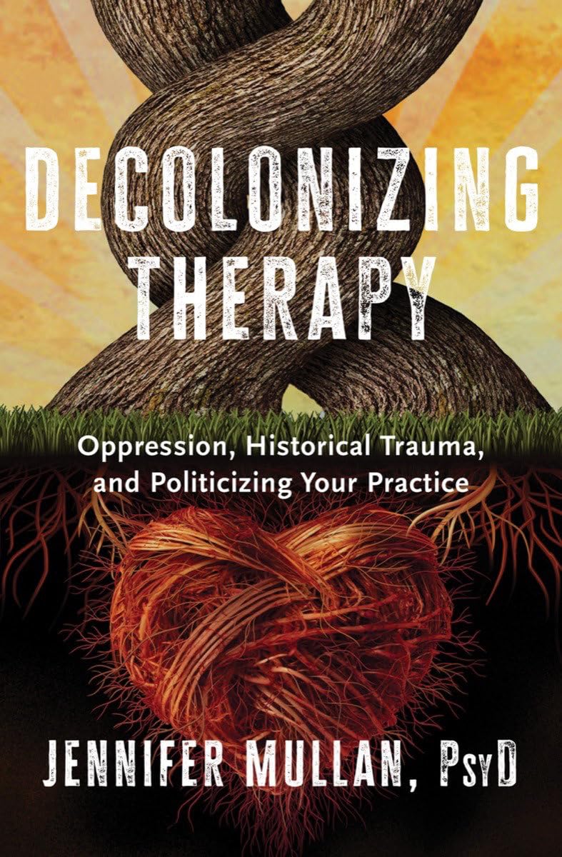 Decolonizing Therapy- Oppression, Historical Trauma, and Politicizing Your Practice